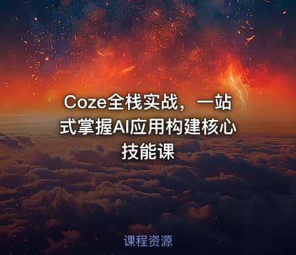 Coze全栈实战，一站式掌握AI应用构建核心技能课