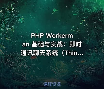 PHP Workerman 基础与实战：即时通讯聊天系统（ThinkPHP6）