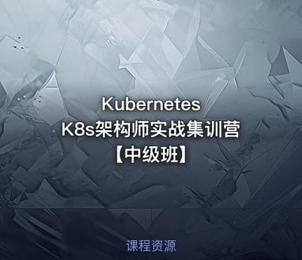 Kubernetes K8s架构师实战集训营【中级班】
