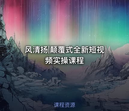 风清扬|颠覆式全新短视频实操课程
