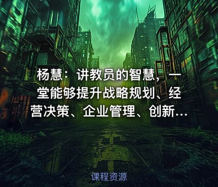 杨慧：讲教员的智慧，一堂能够提升战略规划、经营决策、企业管理、创新思维的课程