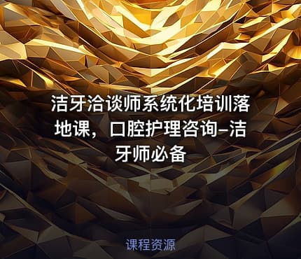 洁牙洽谈师系统化培训落地课，口腔护理咨询-洁牙师必备