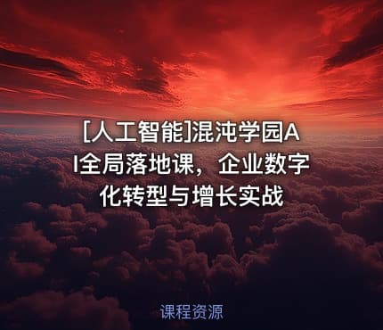 [人工智能]混沌学园AI全局落地课，企业数字化转型与增长实战