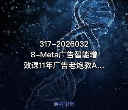 317-20260328-Meta广告智能增效课11年广告老炮教AI自动化助您运用AI与自动化技术提升广告收益更多资源