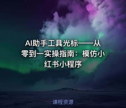 AI助手工具光标——从零到一实操指南：模仿小红书小程序