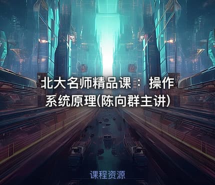 北大名师精品课 ：操作系统原理(陈向群主讲)