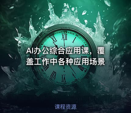 AI办公综合应用课，覆盖工作中各种应用场景