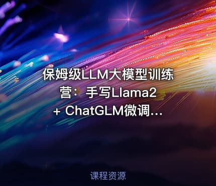保姆级LLM大模型训练营：手写Llama2 + ChatGLM微调 + DP分布式 + 函数调用项目实践
