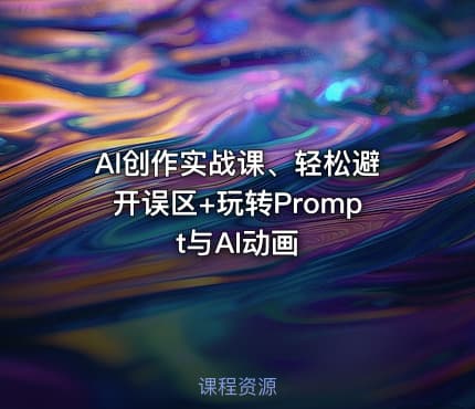 AI创作实战课、轻松避开误区+玩转Prompt与AI动画