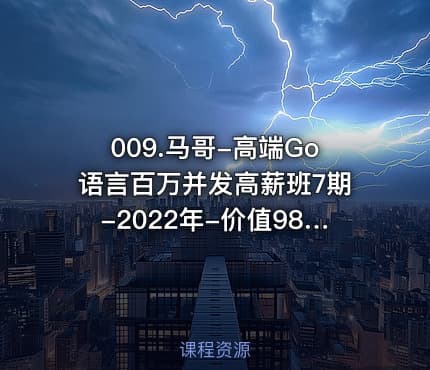 009.马哥-高端Go语言百万并发高薪班7期-2022年-价值9800-重磅首发-无秘52阶段