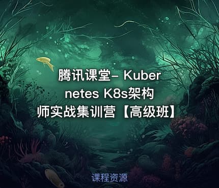 腾讯课堂- Kubernetes K8s架构师实战集训营【高级班】