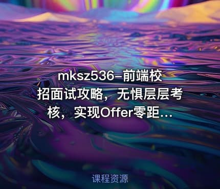 mksz536-前端校招面试攻略，无惧层层考核，实现Offer零距离【完结】