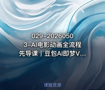 029-20260503-AI电影动画全流程先导课｜豆包AI即梦ViduMINIMAX从脚本到成片入门更多资源