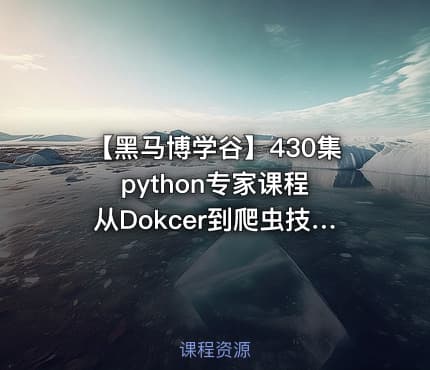 【黑马博学谷】430集python专家课程 从Dokcer到爬虫技术架构+Python爬虫京东项目 - 带源码课件