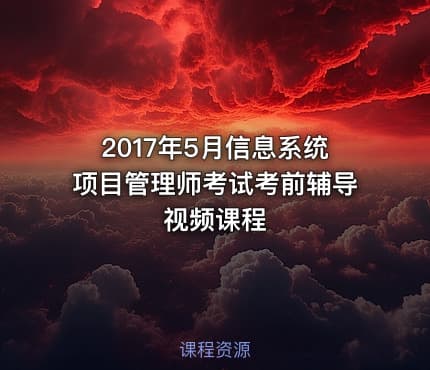 2017年5月信息系统项目管理师考试考前辅导视频课程