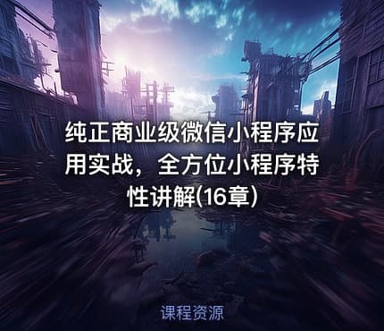 纯正商业级微信小程序应用实战，全方位小程序特性讲解(16章)