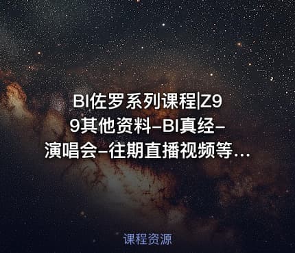 BI佐罗系列课程|Z99其他资料-BI真经-演唱会-往期直播视频等+课程课件+零售通用模型