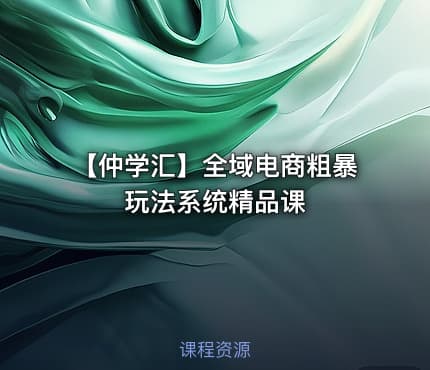 【仲学汇】全域电商粗暴玩法系统精品课