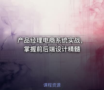 产品经理电商系统实战，掌握前后端设计精髓