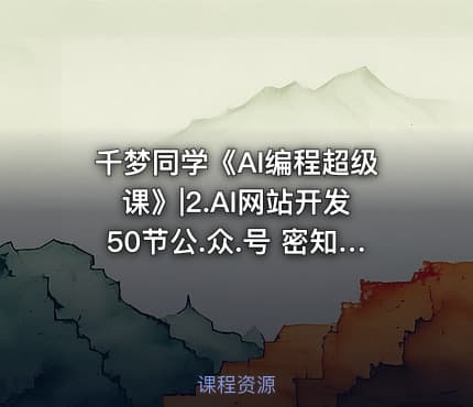 千梦同学《AI编程超级课》|2.AI网站开发50节公.众.号 密知圈