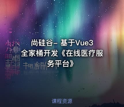 尚硅谷- 基于Vue3全家桶开发《在线医疗服务平台》