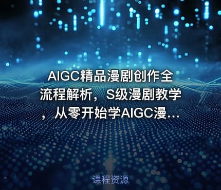 AIGC精品漫剧创作全流程解析，S级漫剧教学，从零开始学AIGC漫剧创作