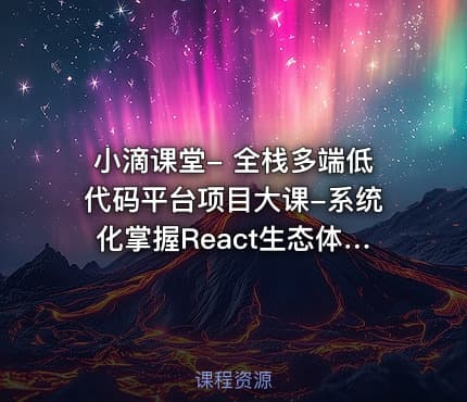 小滴课堂- 全栈多端低代码平台项目大课-系统化掌握React生态体系