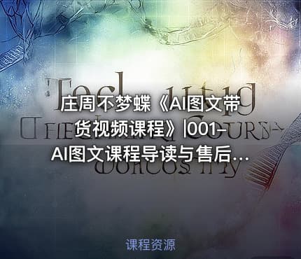 庄周不梦蝶《AI图文带货视频课程》|001-AI图文课程导读与售后讲解公.众.号 密知圈