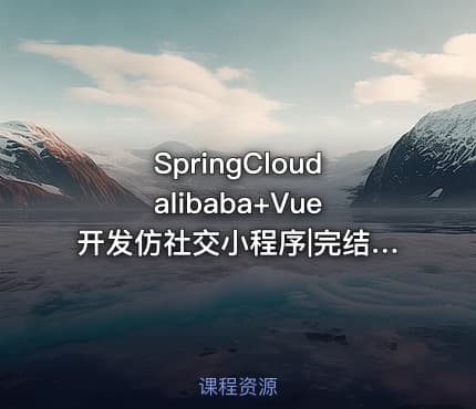 SpringCloudalibaba+Vue开发仿社交小程序|完结无密