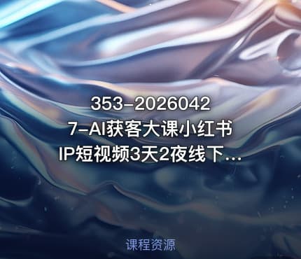353-20260427-AI获客大课小红书IP短视频3天2夜线下课用最真实的一线案例最前沿的AI工具最有效的流量打法更多资源