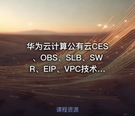 华为云计算公有云CES、OBS、SLB、SWR、EIP、VPC技术实战