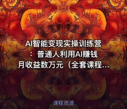 AI智能变现实操训练营：普通人利用AI赚钱 月收益数万元（全套课程+文档）