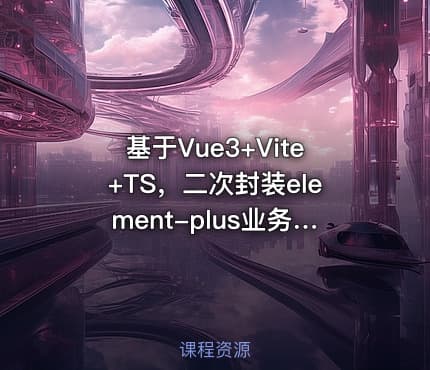 基于Vue3+Vite+TS，二次封装element-plus业务组件