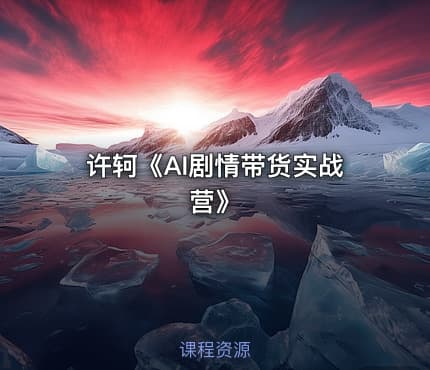 许轲《AI剧情带货实战营》
