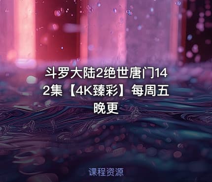 斗罗大陆2绝世唐门142集【4K臻彩】每周五晚更