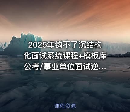 2025年钩不了沉结构化面试系统课程+模板库 公考/事业单位面试逆袭