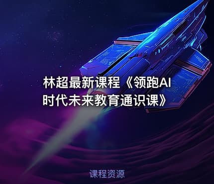 林超最新课程《领跑AI时代未来教育通识课》