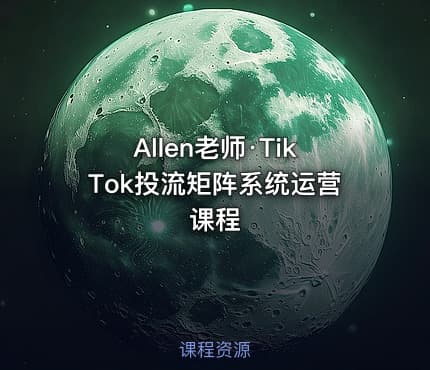 Allen老师·TikTok投流矩阵系统运营课程