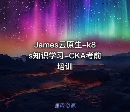 James云原生-k8s知识学习-CKA考前培训