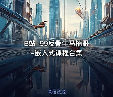 B站-99反骨牛马楠哥-嵌入式课程合集