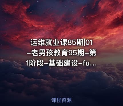 运维就业课85期|01-老男孩教育95期-第1阶段-基础建设-fundemental