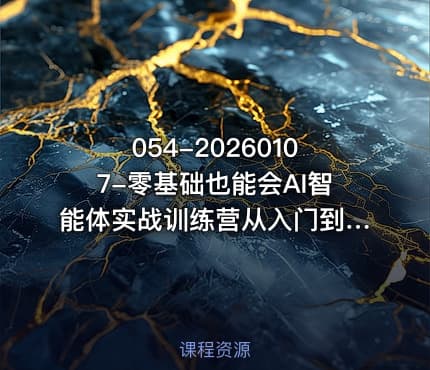 054-20260107-零基础也能会AI智能体实战训练营从入门到精通轻松玩转AI智能体更多资源
