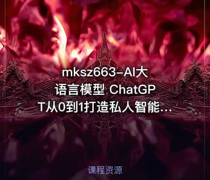 mksz663-AI大语言模型 ChatGPT从0到1打造私人智能英语学习助手（9章完结）