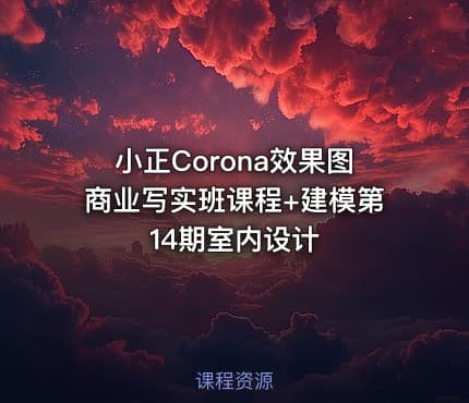 小正Corona效果图商业写实班课程+建模第14期室内设计