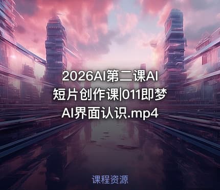 2026AI第二课AI短片创作课|011即梦AI界面认识.mp4