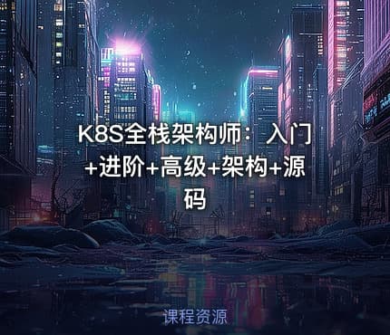 K8S全栈架构师：入门+进阶+高级+架构+源码