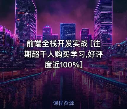 前端全栈开发实战 [往期超千人购买学习,好评度近100%]