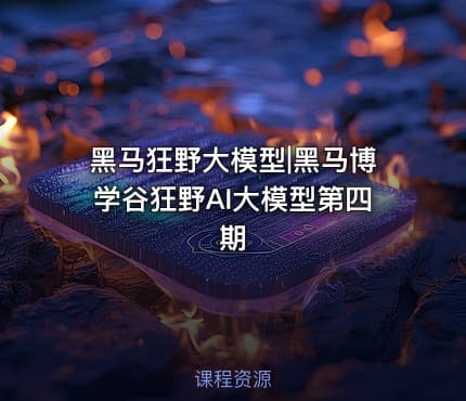 黑马狂野大模型|黑马博学谷狂野AI大模型第四期