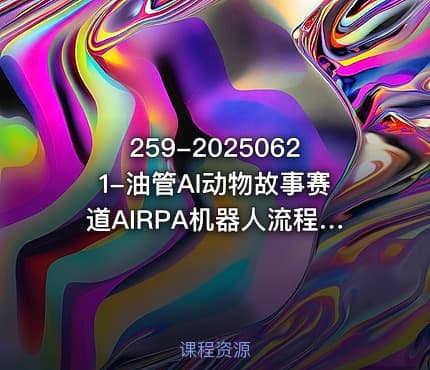 259-20250621-油管AI动物故事赛道AIRPA机器人流程自动化制作素材保姆级教程更多资源