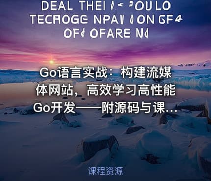 Go语言实战：构建流媒体网站，高效学习高性能Go开发——附源码与课程资料